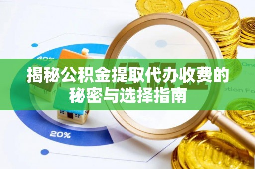 开江揭秘公积金提取代办收费的秘密与选择指南