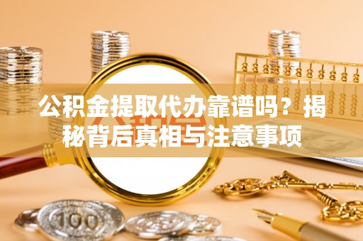开江公积金提取代办靠谱吗？揭秘背后真相与注意事项