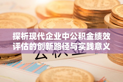 开江探析现代企业中公积金绩效评估的创新路径与实践意义