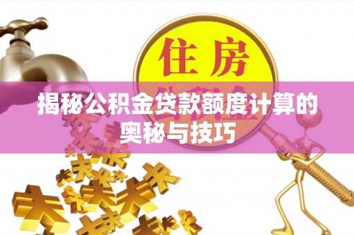 开江揭秘公积金贷款额度计算的奥秘与技巧