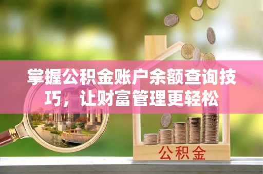 开江掌握公积金账户余额查询技巧，让财富管理更轻松
