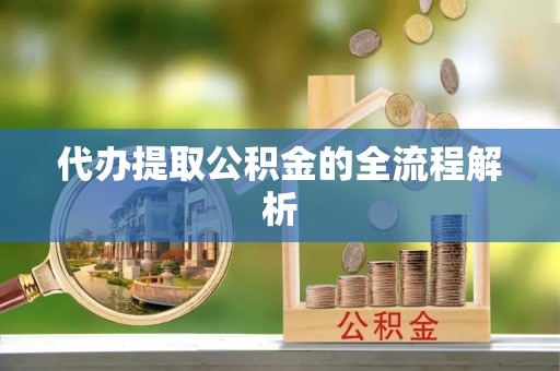 开江代办提取公积金的全流程解析