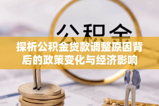 开江探析公积金贷款调整原因背后的政策变化与经济影响