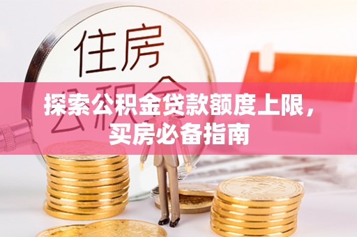 开江探索公积金贷款额度上限，买房必备指南