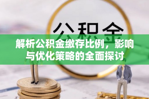 开江解析公积金缴存比例，影响与优化策略的全面探讨