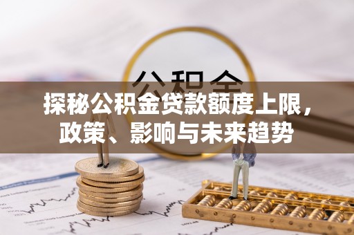 开江探秘公积金贷款额度上限，政策、影响与未来趋势