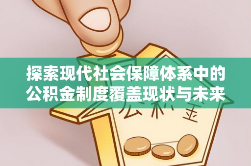 开江探索现代社会保障体系中的公积金制度覆盖现状与未来