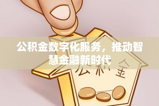 开江公积金数字化服务，推动智慧金融新时代