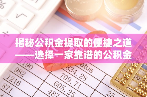 开江揭秘公积金提取的便捷之道——选择一家靠谱的公积金提取代办公司