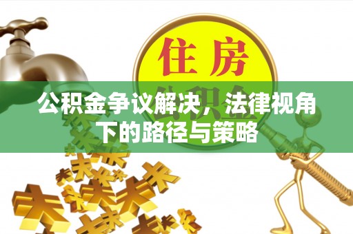 开江公积金争议解决，法律视角下的路径与策略