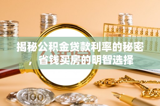 开江揭秘公积金贷款利率的秘密，省钱买房的明智选择