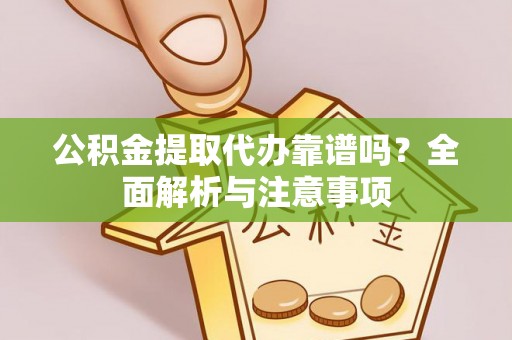 开江公积金提取代办靠谱吗？全面解析与注意事项