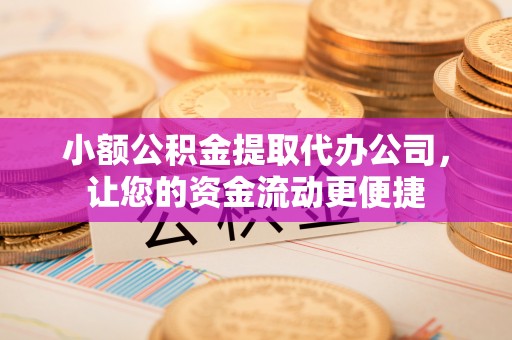 开江小额公积金提取代办公司，让您的资金流动更便捷