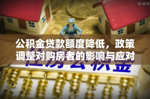 开江公积金贷款额度降低，政策调整对购房者的影响与应对策略