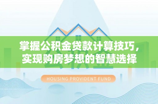 开江掌握公积金贷款计算技巧，实现购房梦想的智慧选择