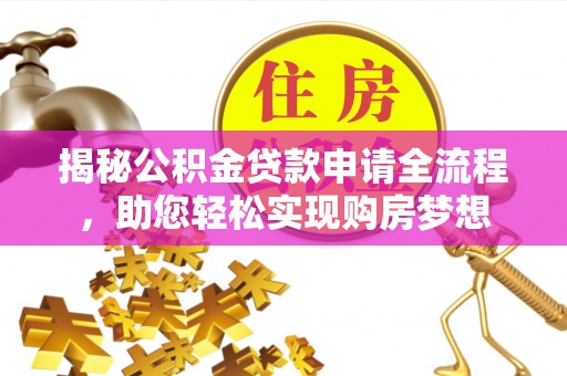 开江揭秘公积金贷款申请全流程，助您轻松实现购房梦想
