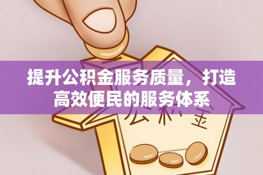 开江提升公积金服务质量，打造高效便民的服务体系