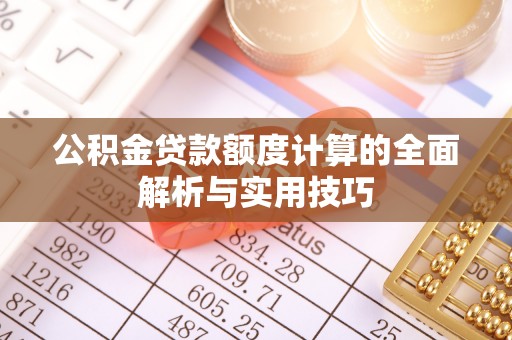 开江公积金贷款额度计算的全面解析与实用技巧