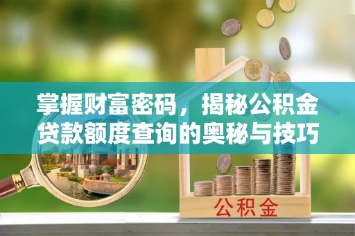开江掌握财富密码，揭秘公积金贷款额度查询的奥秘与技巧