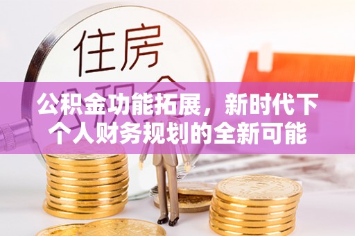 开江公积金功能拓展，新时代下个人财务规划的全新可能