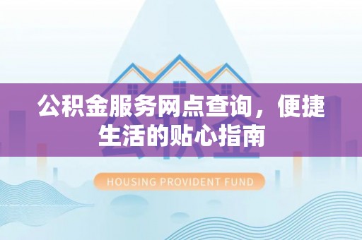 开江公积金服务网点查询，便捷生活的贴心指南