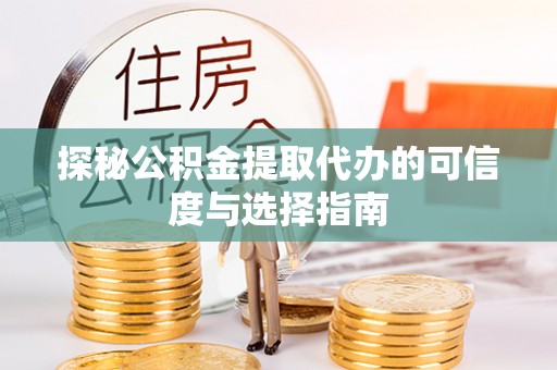 开江探秘公积金提取代办的可信度与选择指南