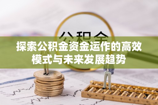 开江探索公积金资金运作的高效模式与未来发展趋势