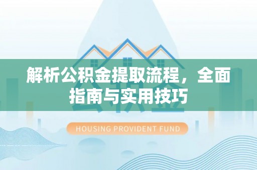 开江解析公积金提取流程，全面指南与实用技巧