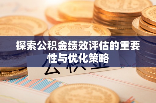 开江探索公积金绩效评估的重要性与优化策略