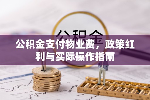 开江公积金支付物业费，政策红利与实际操作指南