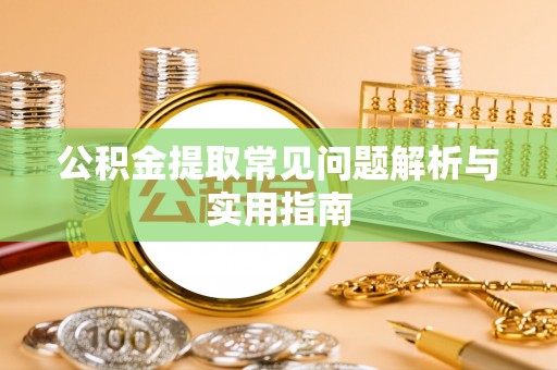 开江公积金提取常见问题解析与实用指南