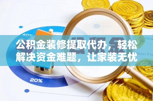 开江公积金装修提取代办，轻松解决资金难题，让家装无忧