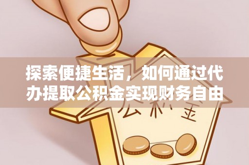 开江探索便捷生活，如何通过代办提取公积金实现财务自由