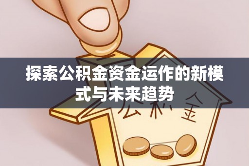 开江探索公积金资金运作的新模式与未来趋势