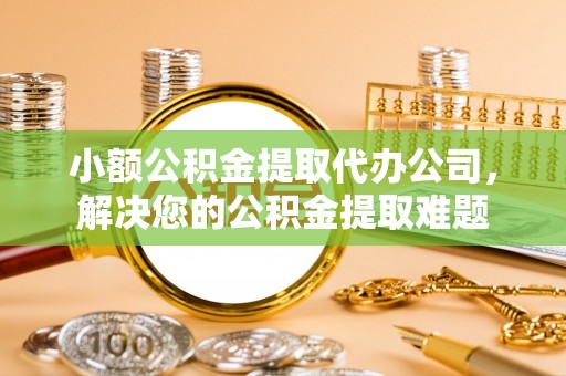 开江小额公积金提取代办公司，解决您的公积金提取难题