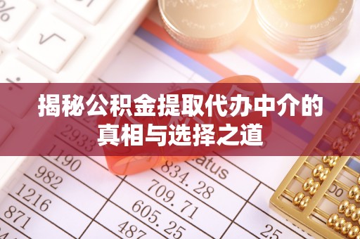 开江揭秘公积金提取代办中介的真相与选择之道
