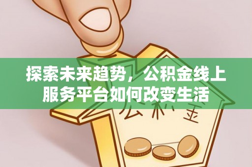 开江探索未来趋势，公积金线上服务平台如何改变生活