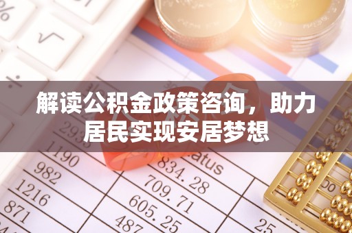 开江解读公积金政策咨询，助力居民实现安居梦想