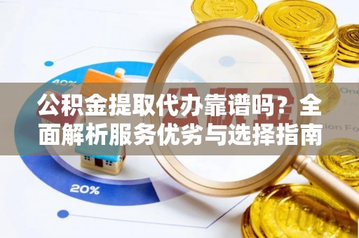 开江公积金提取代办靠谱吗？全面解析服务优劣与选择指南