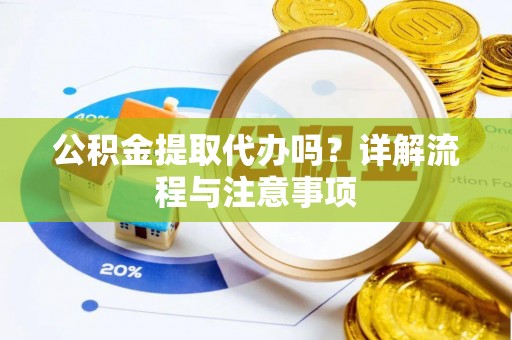 开江公积金提取代办吗？详解流程与注意事项