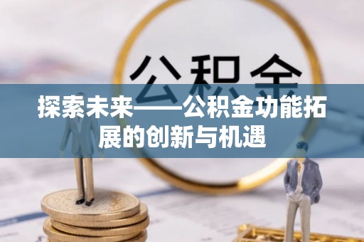 开江探索未来——公积金功能拓展的创新与机遇