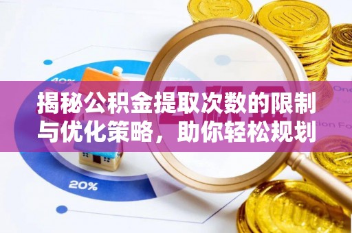 开江揭秘公积金提取次数的限制与优化策略，助你轻松规划财务未来