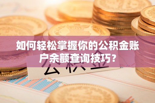 开江如何轻松掌握你的公积金账户余额查询技巧？