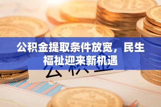 开江公积金提取条件放宽，民生福祉迎来新机遇