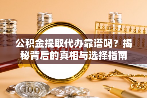 开江公积金提取代办靠谱吗？揭秘背后的真相与选择指南