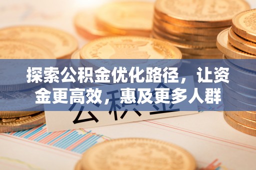 开江探索公积金优化路径，让资金更高效，惠及更多人群