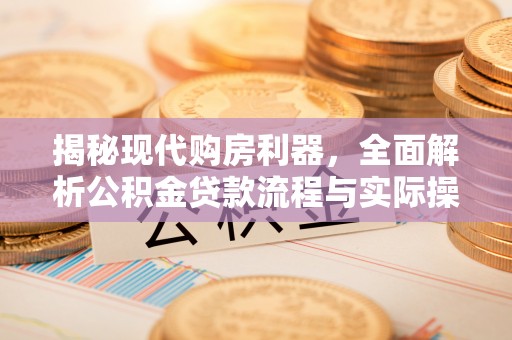 开江揭秘现代购房利器，全面解析公积金贷款流程与实际操作指南