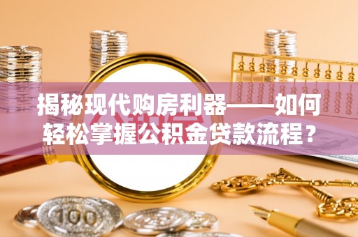 开江揭秘现代购房利器——如何轻松掌握公积金贷款流程？