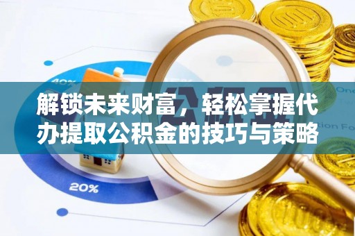 开江解锁未来财富，轻松掌握代办提取公积金的技巧与策略