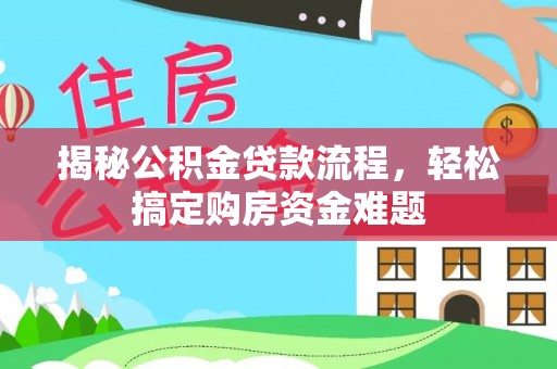 开江揭秘公积金贷款流程，轻松搞定购房资金难题